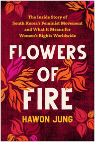 Flowers of Fire (The Inside Story of South Korea's Feminist Movement and What It Means for Women' s Rights Worldwide) by Hawon Jung, 9781637742419