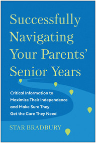 Successfully Navigating Your Parents' Senior Years (Critical Information to Maximize Their Independence and Make Sure They Get the Care They Need) by Star Bradbury, 9781637742471