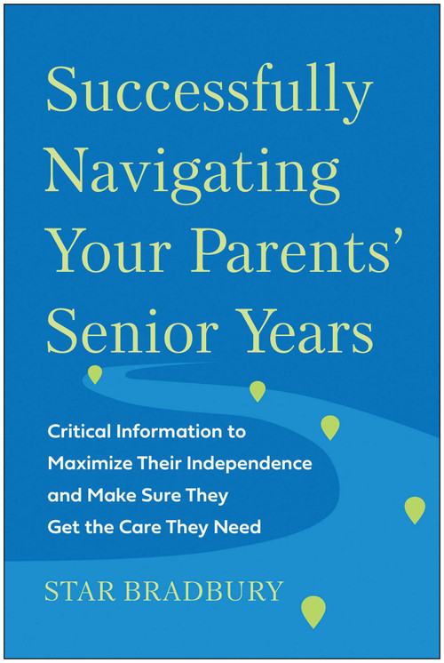 Successfully Navigating Your Parents' Senior Years (Critical Information to Maximize Their Independence and Make Sure They Get the Care They Need) by Star Bradbury, 9781637742471