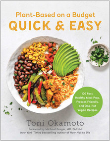 Plant-Based on a Budget Quick & Easy (100 Fast, Healthy, Meal-Prep, Freezer-Friendly, and One-Pot Vegan Recipes) by Toni Okamoto, Michael Greger, 9781637742495