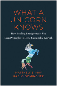What a Unicorn Knows (How Leading Entrepreneurs Use Lean Principles to Drive Sustainable Growth) by Matthew E. May, Pablo Dominguez, Nick Mehta, 9781637742815
