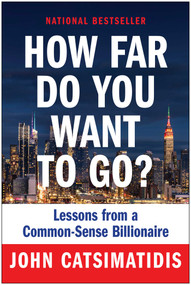 How Far Do You Want to Go? (Lessons from a Common-Sense Billionaire) by John Catsimatidis, 9781637743430