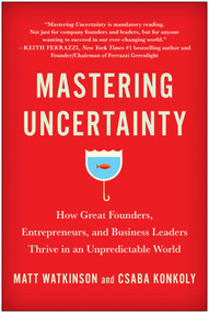Mastering Uncertainty (How Great Founders, Entrepreneurs, and Business Leaders Thrive in an Unpredictable World) by Matt Watkinson, Csaba Konkoly, 9781637743621