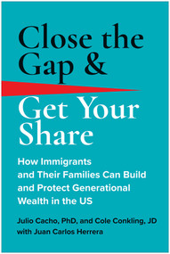 Close the Gap & Get Your Share (How Immigrants and Their Families Can Build and Protect Generational Wealth in the US) by Julio Cacho, Cole Conkling, Juan Carlos Herrera, 9781637743942