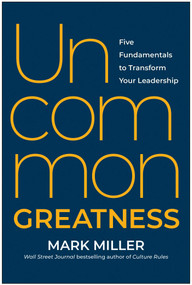Uncommon Greatness (Five Fundamentals to Transform Your Leadership) by Mark Miller, 9781637744703