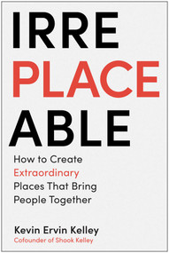 Irreplaceable (How to Create Extraordinary Places that Bring People Together) by Kevin Ervin Kelley, 9781637744741