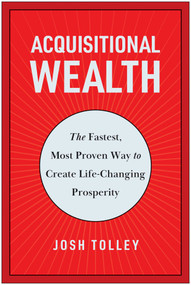 Acquisitional Wealth (The Fastest, Most Proven Way to Create Life-Changing Prosperity) by Josh Tolley, 9781637744826