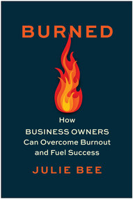 Burned (How Business Owners Can Overcome Burnout and Fuel Success) by Julie Bee, 9781637744901