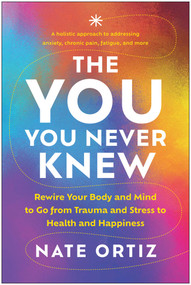 The YOU You Never Knew (Rewire Your Body and Mind to Go from Trauma and Stress to Health and Happiness) by Nate Ortiz, 9781637745472