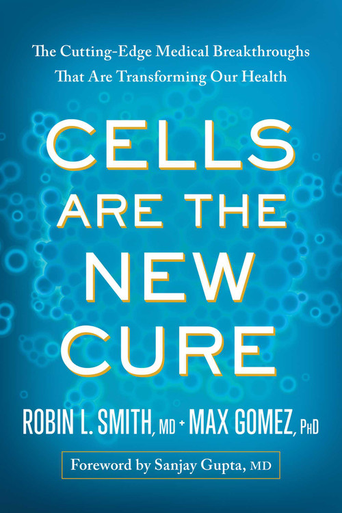 Cells Are the New Cure (The Cutting-Edge Medical Breakthroughs That Are Transforming Our Health) by Robin L. Smith, Max Gomez, Sanjay Gupta, 9781637745823