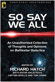 So Say We All (An Unauthorized Collection of Thoughts and Opinions on Battlestar Galactica) by Richard Hatch, 9781932100945