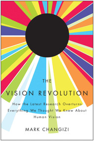 The Vision Revolution (How the Latest Research Overturns Everything We Thought We Knew About Human Vision) by Mark Changizi, 9781935251767