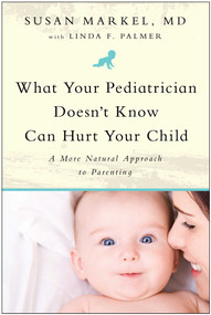 What Your Pediatrician Doesn't Know Can Hurt Your Child (A More Natural Approach to Parenting) by Susan Markel, Linda F. Palmer, 9781935618102
