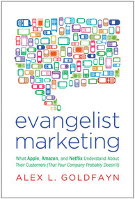 Evangelist Marketing (What Apple, Amazon, and Netflix Understand About Their Customers (That Your Company Probably Doesn't)) by Alex L. Goldfayn, 9781936661091