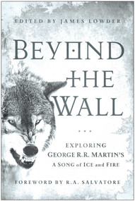 Beyond the Wall (Exploring George R. R. Martin's A Song of Ice and Fire, From A Game of Thrones to A Dance with Dragons) by James Lowder, R. A. Salvatore, Daniel Abraham, 9781936661749