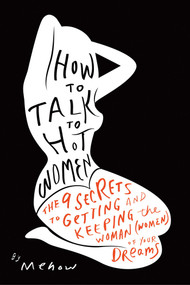 How to Talk to Hot Women (The 9 Secrets to Getting and Keeping the Woman (Women) of Your Dreams) by Mehow, 9781936661930