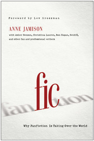 Fic (Why Fanfiction Is Taking Over the World) by Anne Jamison, Lev Grossman, 9781939529190