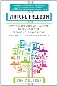 Virtual Freedom (How to Work with Virtual Staff to Buy More Time, Become More Productive, and Build Your Dream Business) by Chris C. Ducker, 9781939529749