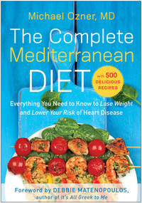 The Complete Mediterranean Diet (Everything You Need to Know to Lose Weight and Lower Your Risk of Heart Disease... with 500 Delicious Recipes) by Michael Ozner, 9781939529954