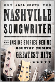 Nashville Songwriter (The Inside Stories Behind Country Music's Greatest Hits) by Jake Brown, 9781940363172