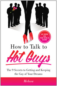 How to Talk to Hot Guys (The 9 Secrets to Getting and Keeping the Guy of Your Dreams) by Mehow, 9781940363202