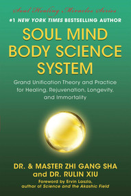 Soul Mind Body Science System (Grand Unification Theory and Practice for Healing, Rejuvenation, Longevity, and Immortality) by Zhi Gang Sha, 9781940363998