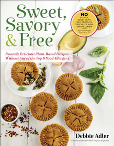 Sweet, Savory, and Free (Insanely Delicious Plant-Based Recipes without Any of the Top 8 Food Allergens) by Debbie Adler, 9781944648046