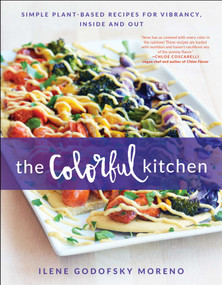 The Colorful Kitchen (Simple Plant-Based Recipes for Vibrancy, Inside and Out) by Ilene Godofsky Moreno, 9781944648411