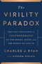 The Virility Paradox (The Vast Influence of Testosterone on Our Bodies, Minds, and the World We Live In) by Charles J. Ryan, 9781944648565