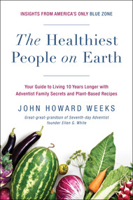 The Healthiest People on Earth (Your Guide to Living 10 Years Longer with Adventist Family Secrets and Plant-Based Recipes) by John Howard Weeks, 9781944648862