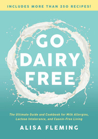 Go Dairy Free (The Ultimate Guide and Cookbook for Milk Allergies, Lactose Intolerance, and Casein-Free Living) by Alisa Fleming, 9781944648916