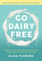Go Dairy Free (The Ultimate Guide and Cookbook for Milk Allergies, Lactose Intolerance, and Casein-Free Living) by Alisa Fleming, 9781944648916