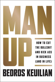 Man Up (How to Cut the Bullsh!t and Kick @ss in Business (and in Life)) by Bedros Keuilian, 9781946885036