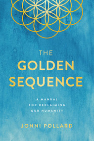 The Golden Sequence (A Manual for Reclaiming Our Humanity) by Jonni Pollard, 9781946885333