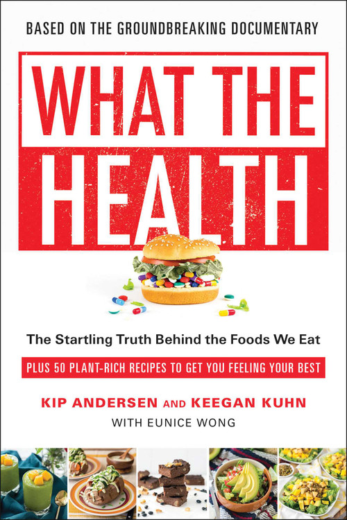 What the Health (The Startling Truth Behind the Foods We Eat, Plus 50 Plant-Rich Recipes to Get You Feeling Your Best) by Kip Andersen, Keegan Kuhn, Eunice Wong, 9781946885524