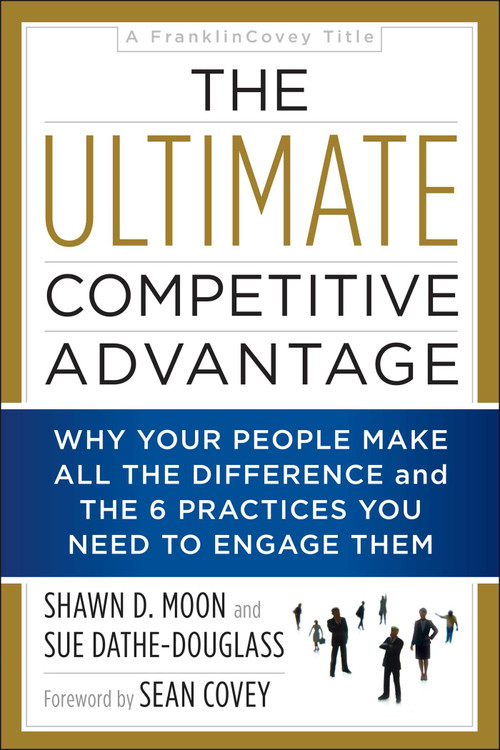 The Ultimate Competitive Advantage (Why Your People Make All the Difference and the 6 Practices You Need to Engage Them) by Shawn D Moon, Sue Dathe-Douglass, Sean Covey, 9781948836142
