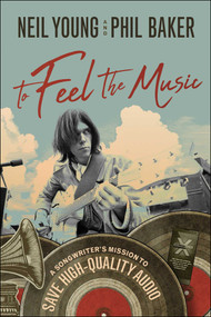 To Feel the Music (A Songwriter's Mission to Save High-Quality Audio) by Neil Young, Phil Baker, 9781948836388
