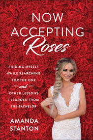 Now Accepting Roses (Finding Myself While Searching for the One . . . and Other Lessons I Learned from The Bachelor) by Amanda Stanton, 9781948836395