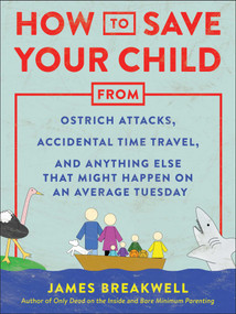 How to Save Your Child from Ostrich Attacks, Accidental Time Travel, and Anything Else that Might Happen on an Average Tuesday by James Breakwell, 9781948836456