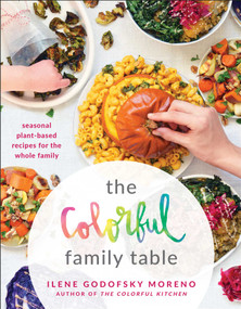 The Colorful Family Table (Seasonal Plant-Based Recipes for the Whole Family) by Ilene Godofsky Moreno, 9781948836470