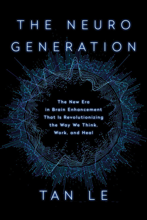 The NeuroGeneration (The New Era in Brain Enhancement That Is Revolutionizing the Way We Think, Work, and Heal) by Tan Le, 9781948836487