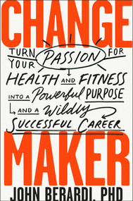 Change Maker (Turn Your Passion for Health and Fitness into a Powerful Purpose and a Wildly Successful Career) by John Berardi, 9781948836555