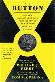 The Button (The New Nuclear Arms Race and Presidential Power from Truman to Trump) by William J. Perry, Tom Z. Collina, 9781948836999
