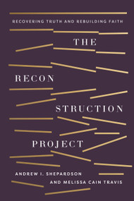 The Reconstruction Project (Recovering Truth and Rebuilding Faith) by Andrew Ike Shepardson, Melissa Cain Travis, 9781430088387