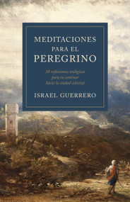 Meditaciones para el peregrino (30 reflexiones teológicas para tu caminar hacia la ciudad celestial) (Spanish Edition) by Israel Guerrero, 9798384534709