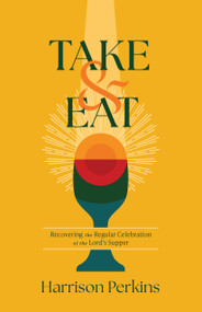 Take and Eat (Recovering the Regular Celebration of the Lord's Supper) by Harrison Perkins, 9798384535010