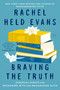 Braving the Truth (Essential Essays for Reckoning with and Reimagining Faith) by Rachel Held Evans, Sarah Bessey, Daniel Jonce Evans, 9780062894502
