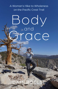 Body and Grace (A Woman's Hike to Wholeness on the Pacific Crest Trail) by Dami Roelse, 9781782797074