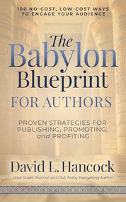 The Babylon Blueprint for Authors (Proven Strategies for Publishing, Promoting, and Profiting - 100 No-Cost, Low-Cost Ways to Engage Your Audience) by David L. Hancock, 9781636987798