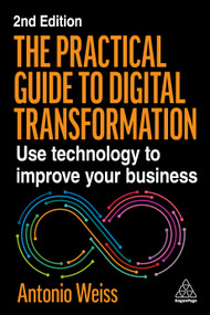 The Practical Guide to Digital Transformation (Use Technology to Improve Your Business) by Antonio Weiss, 9781398623927